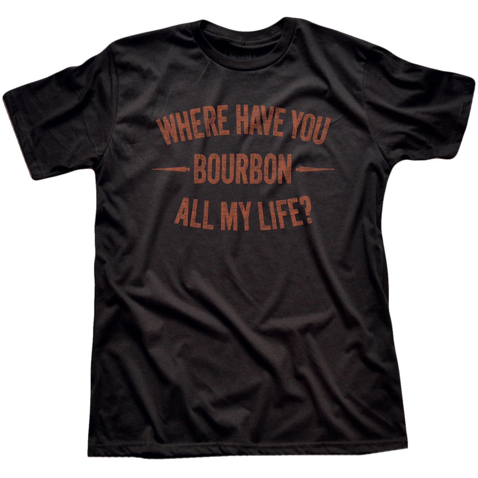 Men's Where Have You Bourbon All My Life Funny Graphic T Shirt | Vintage Drinking Bourbon Tee | Solid Threads